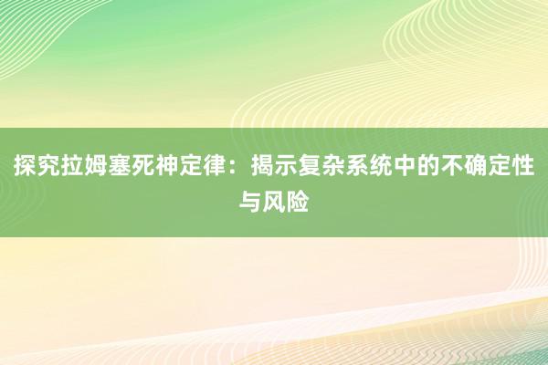 探究拉姆塞死神定律：揭示复杂系统中的不确定性与风险