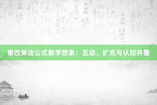 窜改乘法公式教学想象：互动、扩充与认知并重