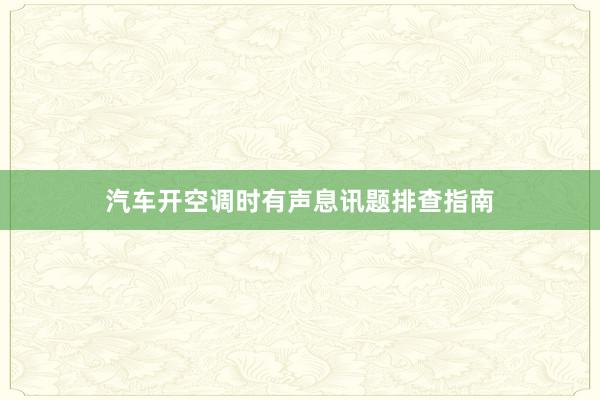 汽车开空调时有声息讯题排查指南